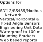 Options for  SDI12/RS485/Modbus      Network Vertical/Horizontal &  Fixed Angle Sensors Engineering Unit Data Waterproof to 100 m Mounting Brackets Web based reports